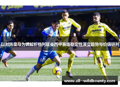 以对阵皇马为镜解析格列兹曼西甲赛场稳定性演变趋势与价值研判