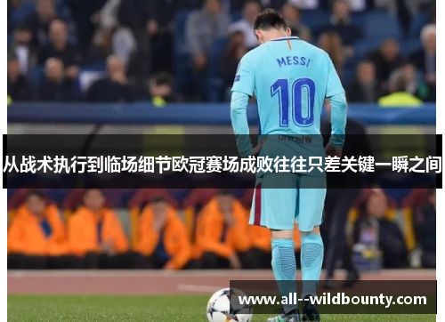 从战术执行到临场细节欧冠赛场成败往往只差关键一瞬之间