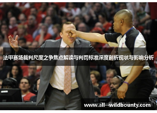 法甲赛场裁判尺度之争焦点解读与判罚标准深度剖析现状与影响分析 法甲赛场裁判尺度之争焦点解读与判罚标准深度剖析现状与影响分析