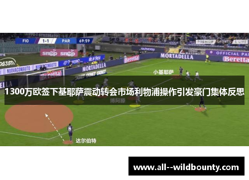 1300万欧签下基耶萨震动转会市场利物浦操作引发豪门集体反思 1300万欧签下基耶萨震动转会市场利物浦操作引发豪门集体反思