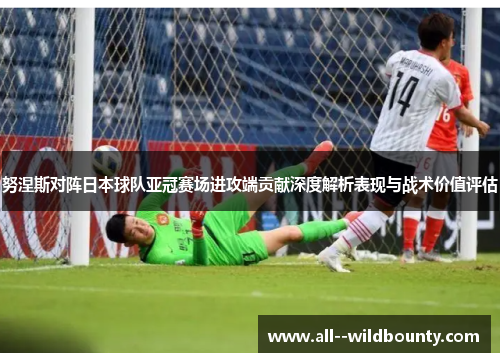 努涅斯对阵日本球队亚冠赛场进攻端贡献深度解析表现与战术价值评估 努涅斯对阵日本球队亚冠赛场进攻端贡献深度解析表现与战术价值评估