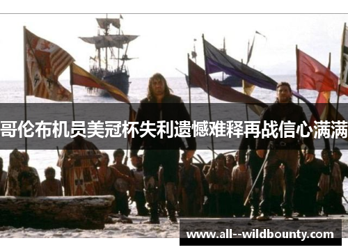 哥伦布机员美冠杯失利遗憾难释再战信心满满 哥伦布机员美冠杯失利遗憾难释再战信心满满