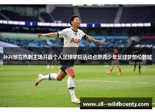 孙兴慜在热刺主场开启个人足球学院活动点燃青少年足球梦想伦敦城