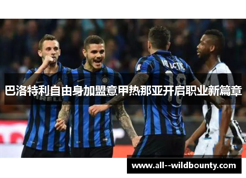 巴洛特利自由身加盟意甲热那亚开启职业新篇章 巴洛特利自由身加盟意甲热那亚开启职业新篇章