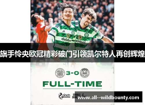 旗手怜央欧冠精彩破门引领凯尔特人再创辉煌 旗手怜央欧冠精彩破门引领凯尔特人再创辉煌