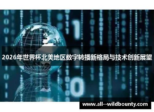 2026年世界杯北美地区数字转播新格局与技术创新展望 2026年世界杯北美地区数字转播新格局与技术创新展望