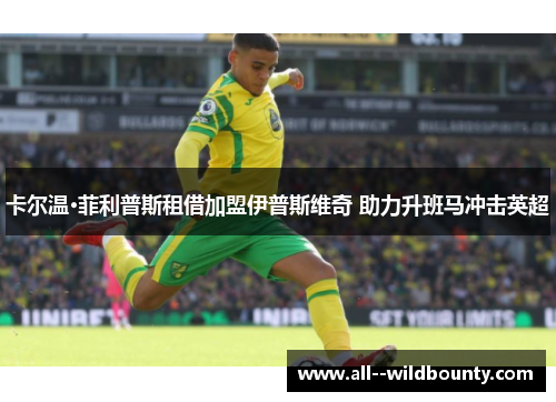 卡尔温·菲利普斯租借加盟伊普斯维奇 助力升班马冲击英超