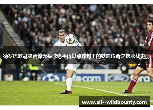 德罗巴欧冠决赛惊天头球绝平再以点球封王的铁血传奇之夜永载史册