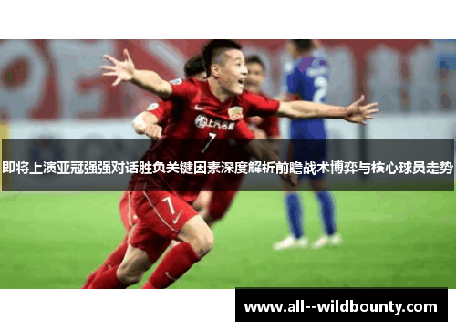 即将上演亚冠强强对话胜负关键因素深度解析前瞻战术博弈与核心球员走势 即将上演亚冠强强对话胜负关键因素深度解析前瞻战术博弈与核心球员走势