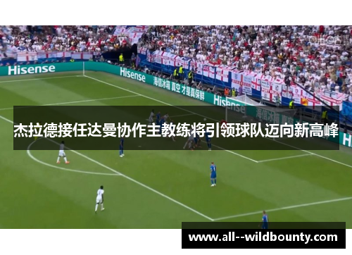 杰拉德接任达曼协作主教练将引领球队迈向新高峰