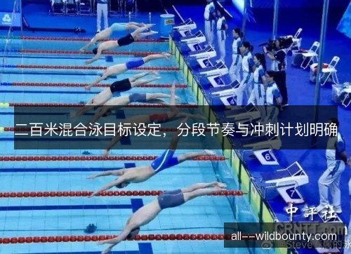 二百米混合泳目标设定,分段节奏与冲刺计划明确 二百米混合泳目标设定,分段节奏与冲刺计划明确
